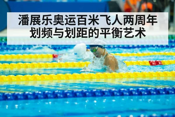潘展乐奥运百米飞人两周年划频与划距的平衡艺术