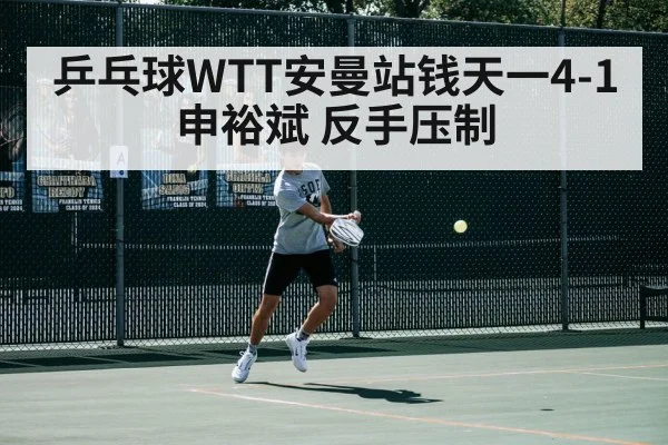 乒乓球WTT安曼站钱天一4-1申裕斌 反手压制