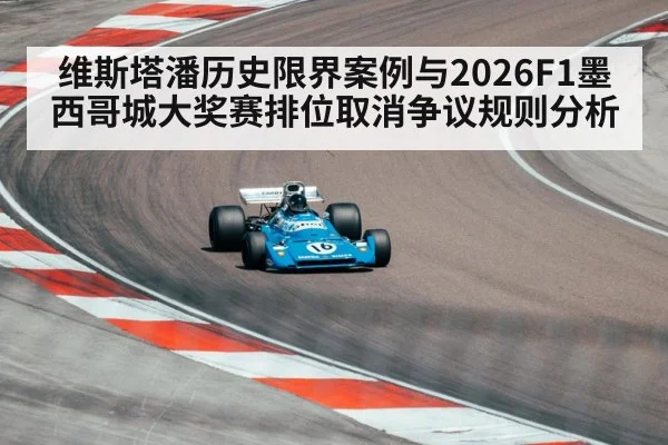 维斯塔潘历史限界案例与2026F1墨西哥城大奖赛排位取消争议规则分析
